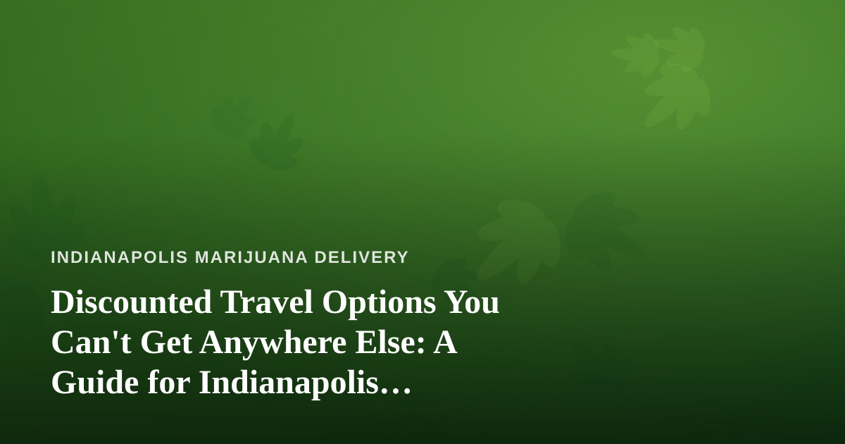 Discounted Travel Options You Can’t Get Anywhere Else: A Guide for Indianapolis Cannabis Consumers