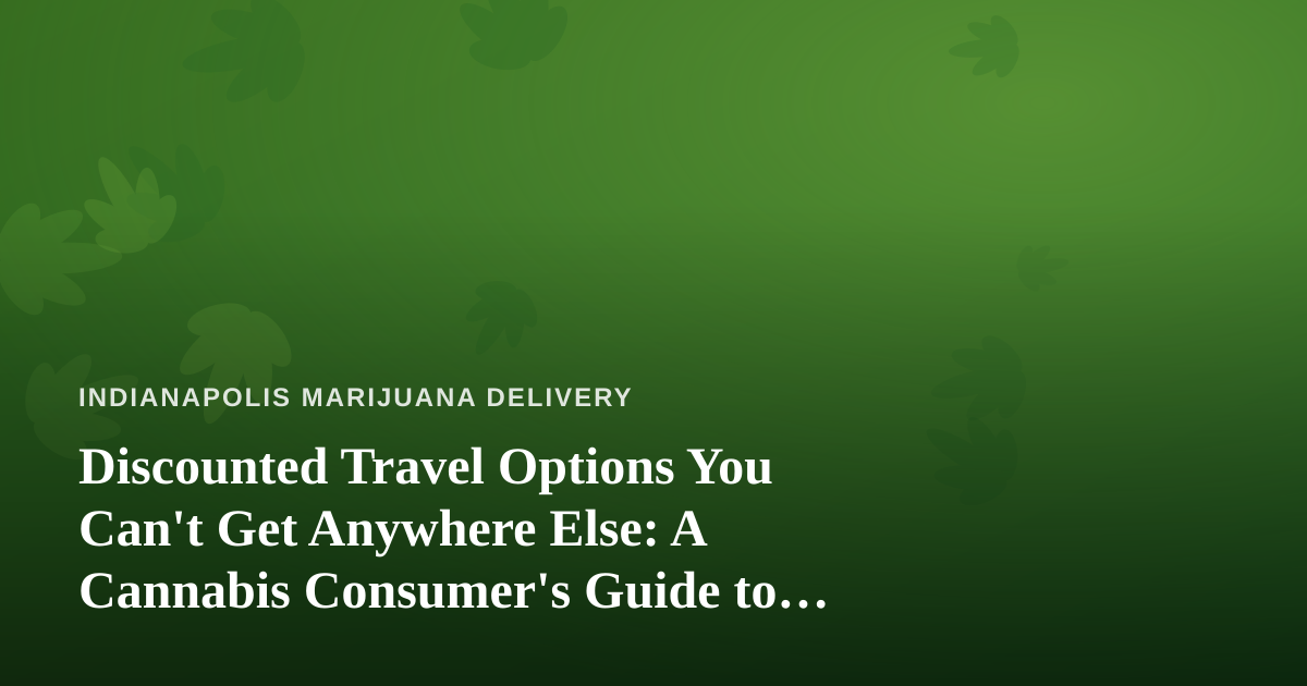 Discounted Travel Options You Can’t Get Anywhere Else: A Cannabis Consumer’s Guide to Smarter Trips