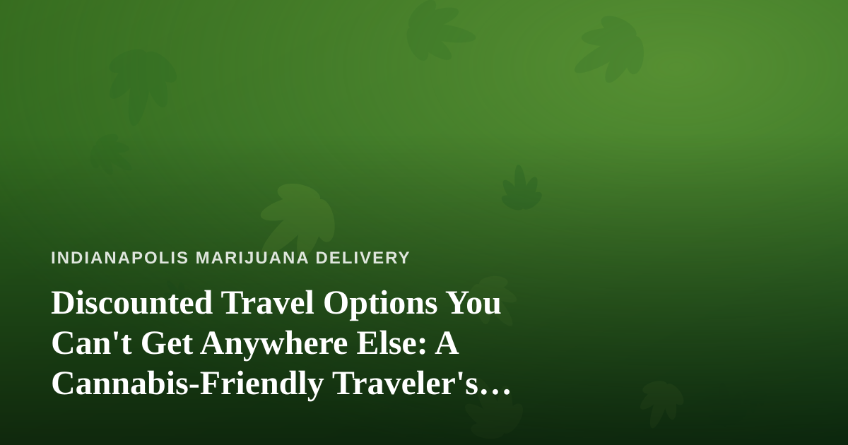 Discounted Travel Options You Can’t Get Anywhere Else: A Cannabis-Friendly Traveler’s Guide