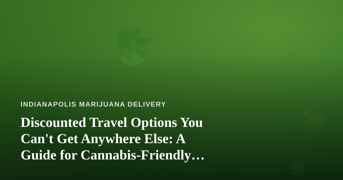 Discounted Travel Options You Can’t Get Anywhere Else: A Guide for Cannabis-Friendly Explorers