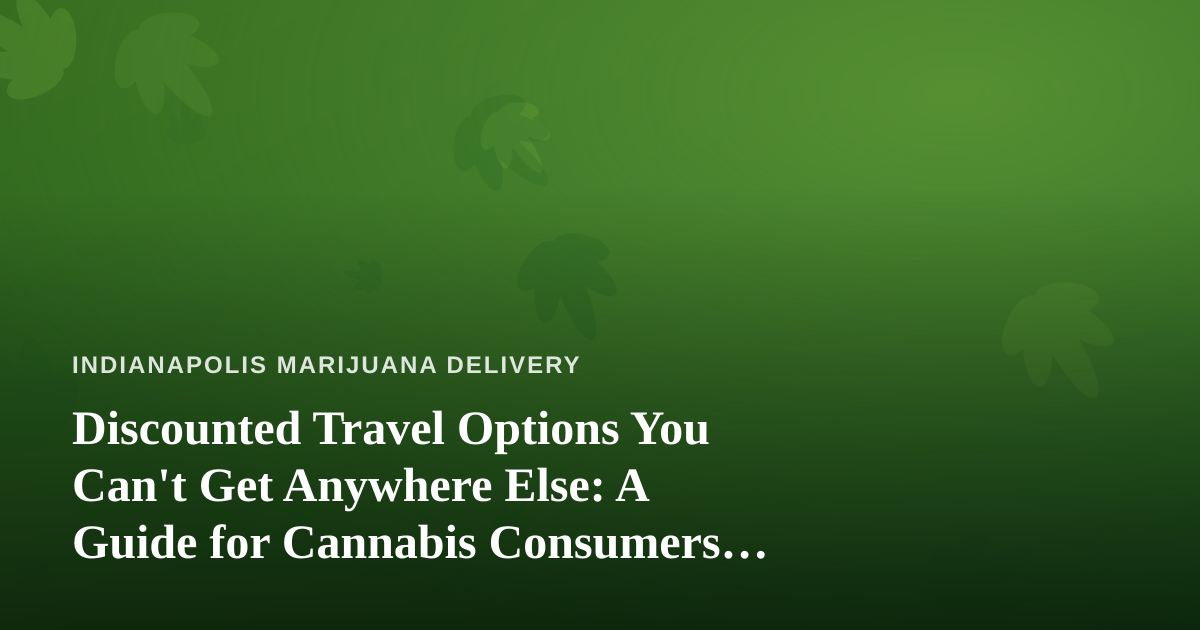 Discounted Travel Options You Can’t Get Anywhere Else: A Guide for Cannabis Consumers Who Love to Explore