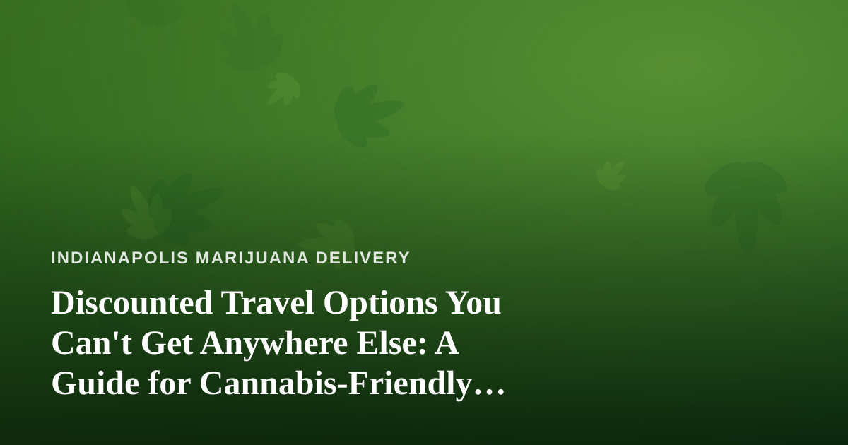 Discounted Travel Options You Can’t Get Anywhere Else: A Guide for Cannabis-Friendly Trips