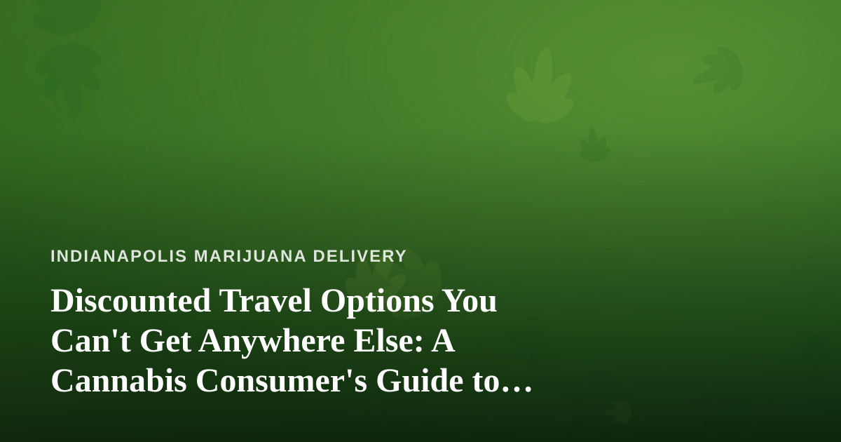 Discounted Travel Options You Can’t Get Anywhere Else: A Cannabis Consumer’s Guide to Smarter Trips