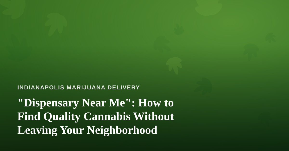 “Dispensary Near Me”: How to Find Quality Cannabis Without Leaving Your Neighborhood