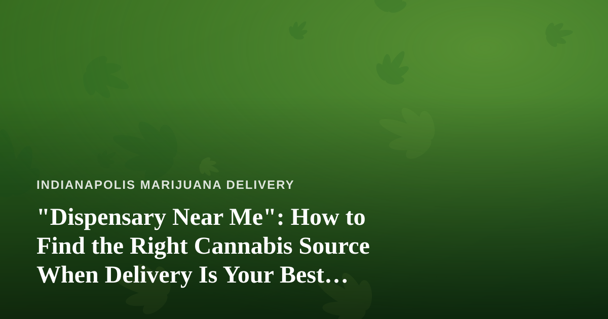“Dispensary Near Me”: How to Find the Right Cannabis Source When Delivery Is Your Best Option
