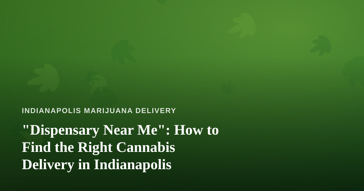 “Dispensary Near Me”: How to Find the Right Cannabis Delivery in Indianapolis