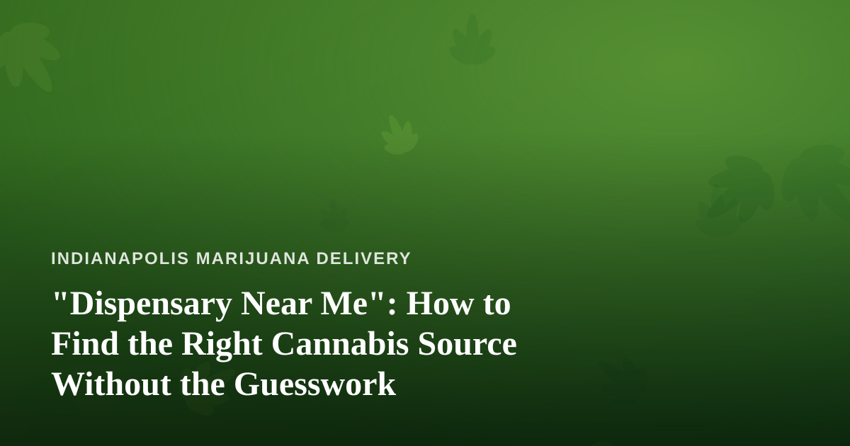 “Dispensary Near Me”: How to Find the Right Cannabis Source Without the Guesswork