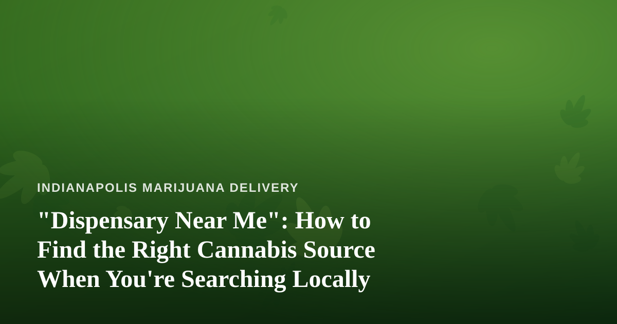 “Dispensary Near Me”: How to Find the Right Cannabis Source When You’re Searching Locally