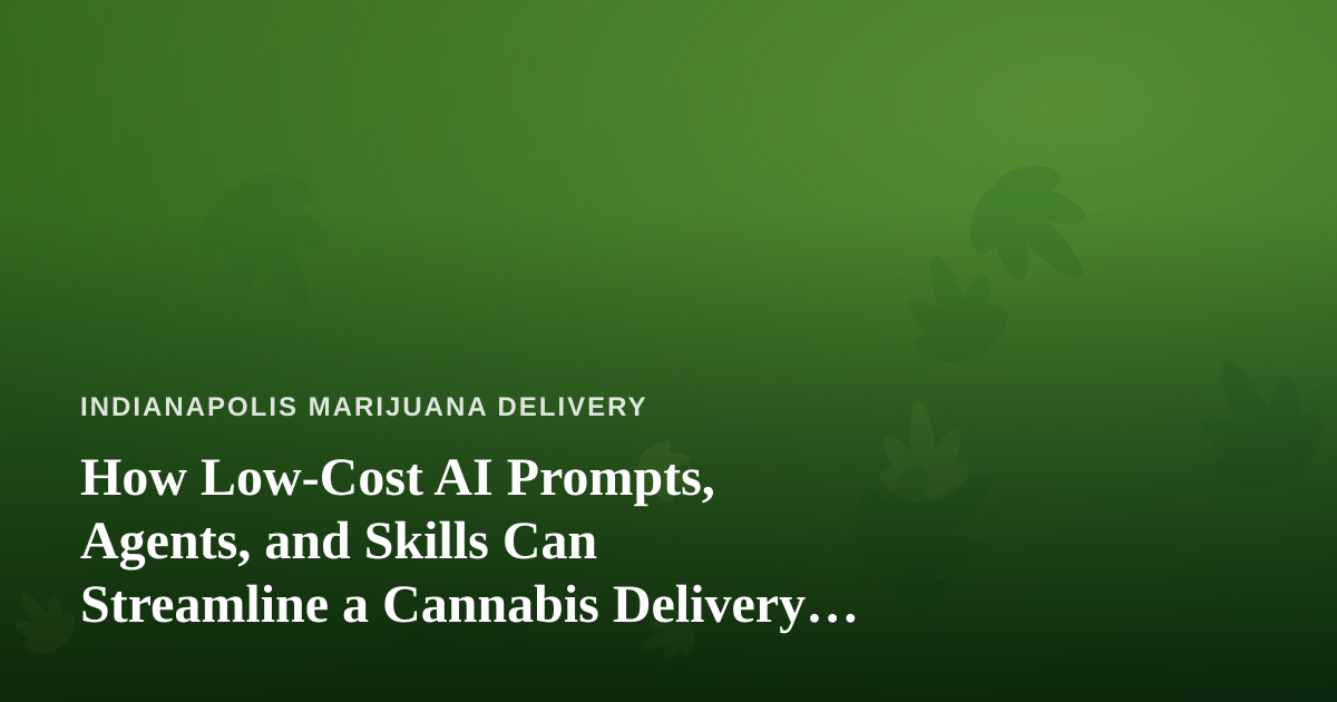 How Low-Cost AI Prompts, Agents, and Skills Can Streamline a Cannabis Delivery Business