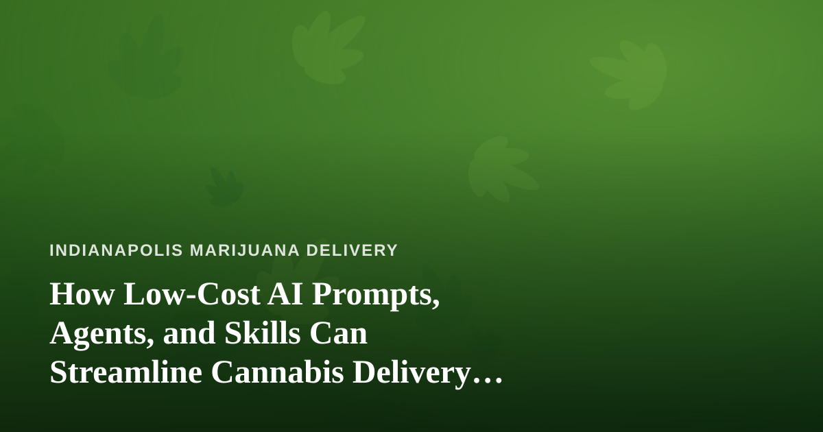 How Low-Cost AI Prompts, Agents, and Skills Can Streamline Cannabis Delivery in Indianapolis
