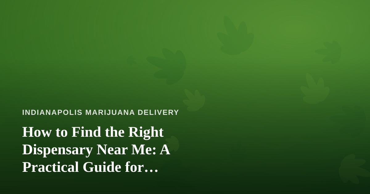 How to Find the Right Dispensary Near Me: A Practical Guide for Indianapolis Shoppers