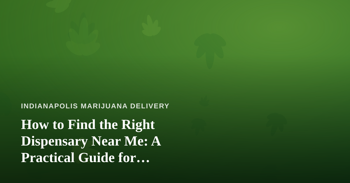 How to Find the Right Dispensary Near Me: A Practical Guide for Indianapolis Cannabis Shoppers