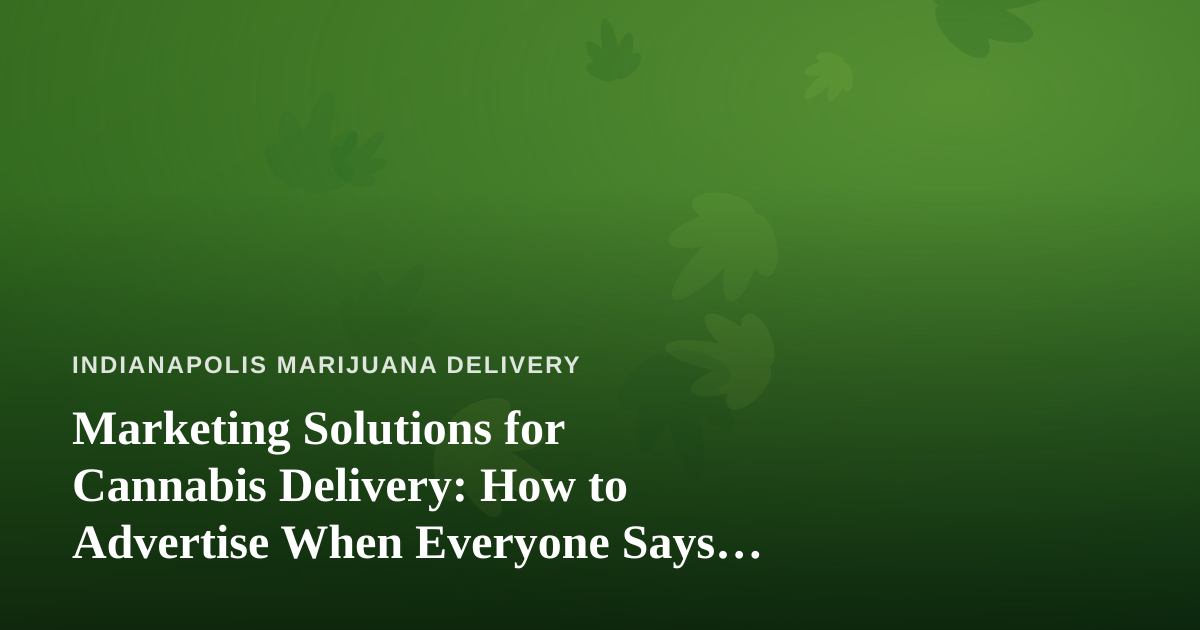 Marketing Solutions for Cannabis Delivery: How to Advertise When Everyone Says No