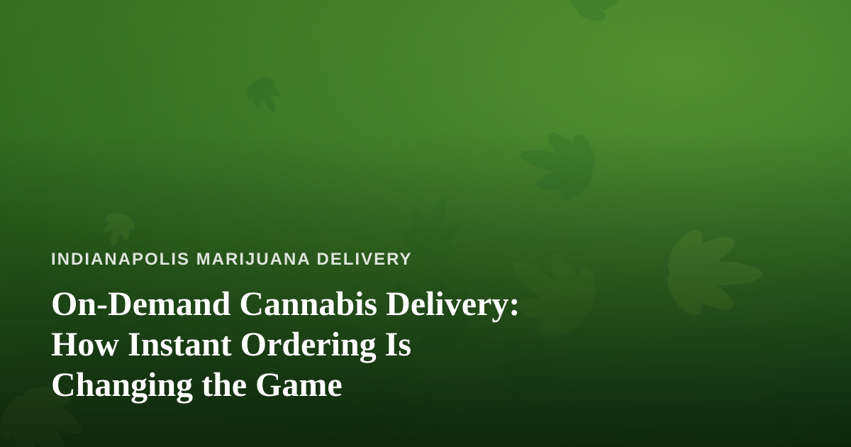 On-Demand Cannabis Delivery: How Instant Ordering Is Changing the Game