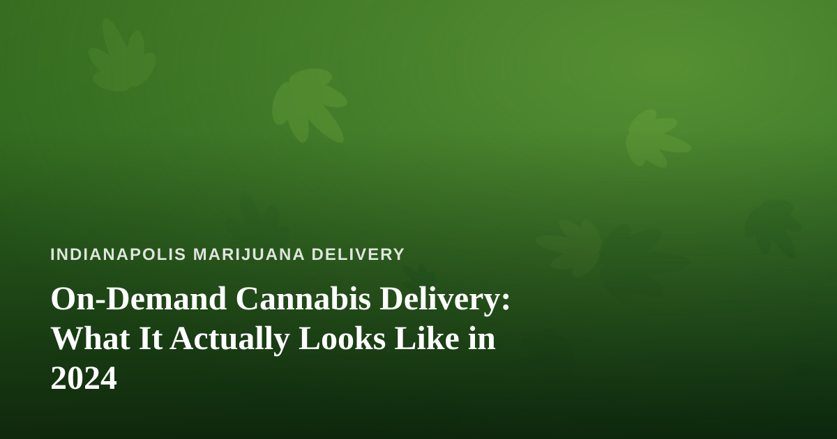 On-Demand Cannabis Delivery: What It Actually Looks Like in 2024