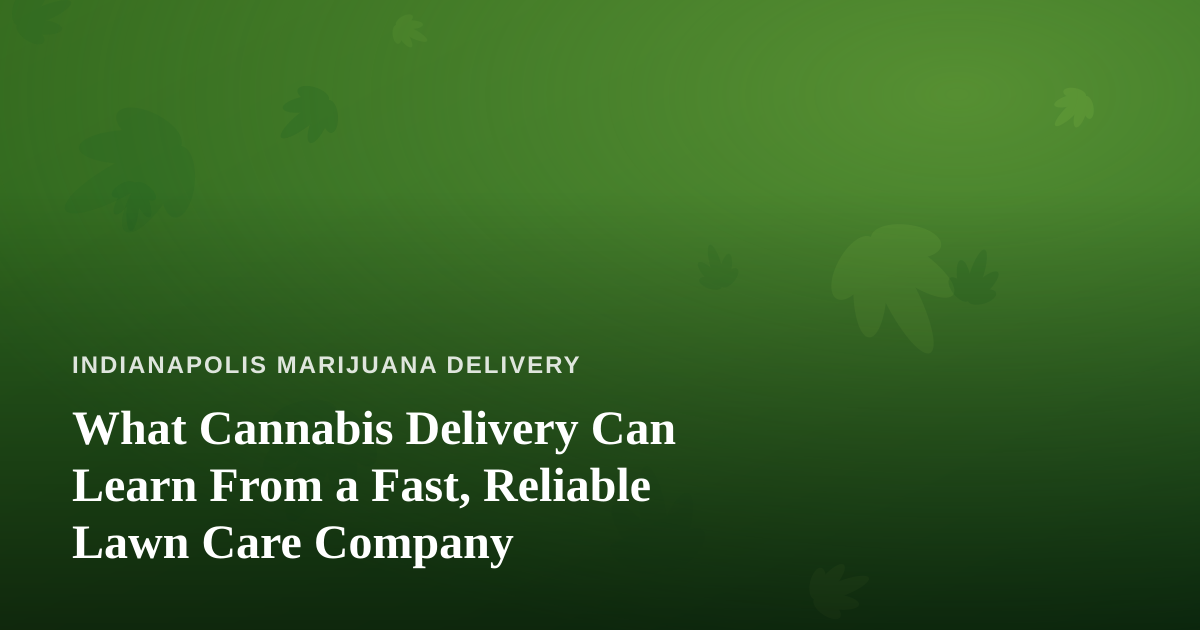 What Cannabis Delivery Can Learn From a Fast, Reliable Lawn Care Company