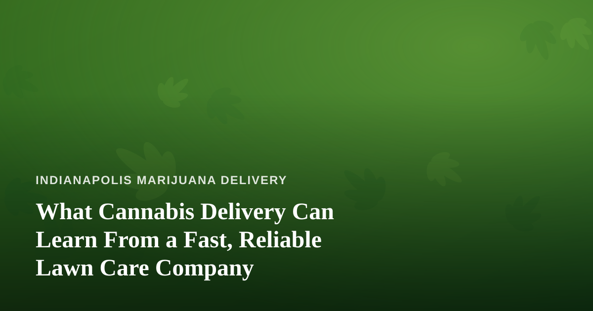 What Cannabis Delivery Can Learn From a Fast, Reliable Lawn Care Company