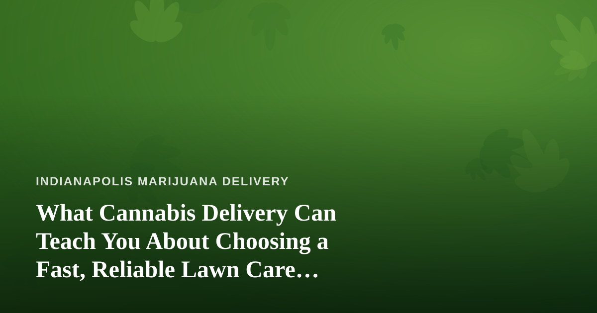 What Cannabis Delivery Can Teach You About Choosing a Fast, Reliable Lawn Care Company