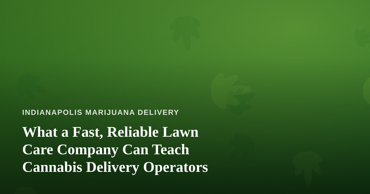 What a Fast, Reliable Lawn Care Company Can Teach Cannabis Delivery Operators