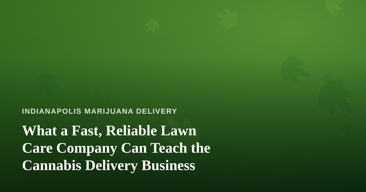 What a Fast, Reliable Lawn Care Company Can Teach the Cannabis Delivery Business