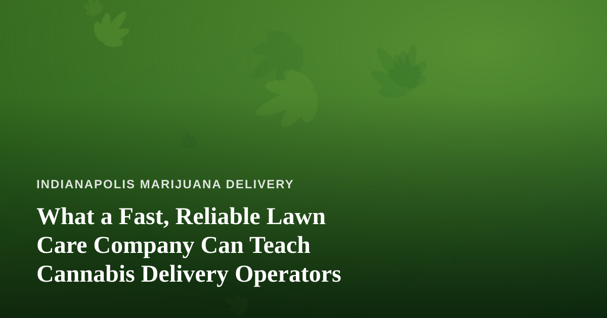 What a Fast, Reliable Lawn Care Company Can Teach Cannabis Delivery Operators