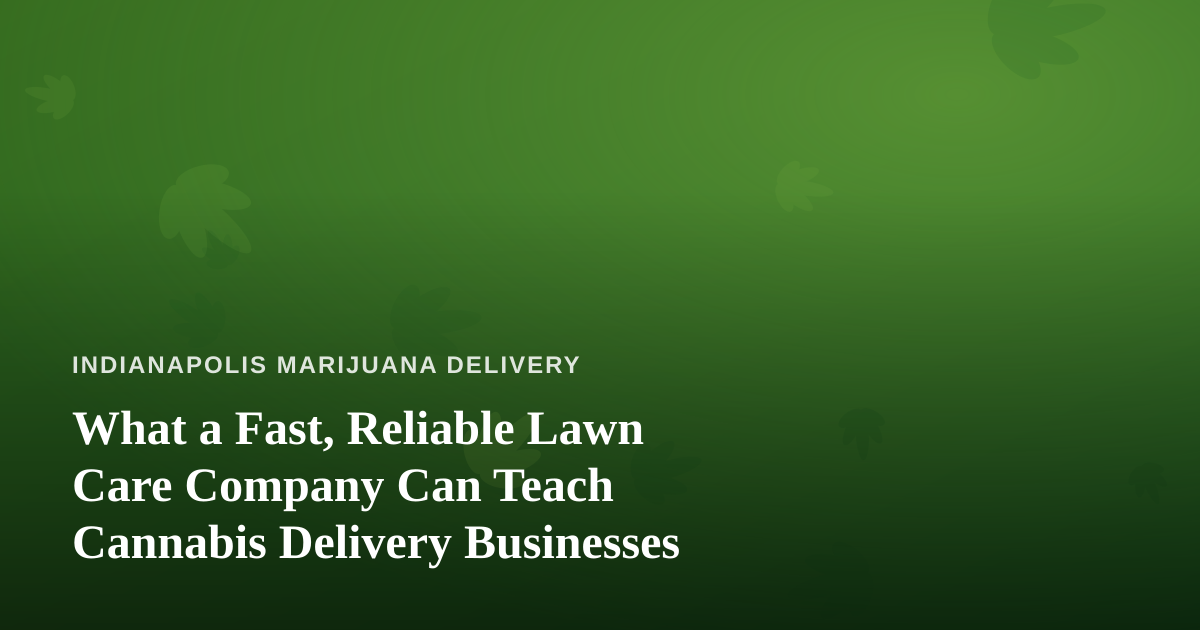 What a Fast, Reliable Lawn Care Company Can Teach Cannabis Delivery Businesses