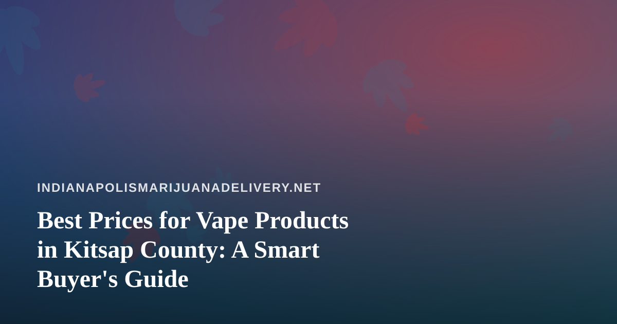 Best Prices for Vape Products in Kitsap County: A Smart Buyer’s Guide