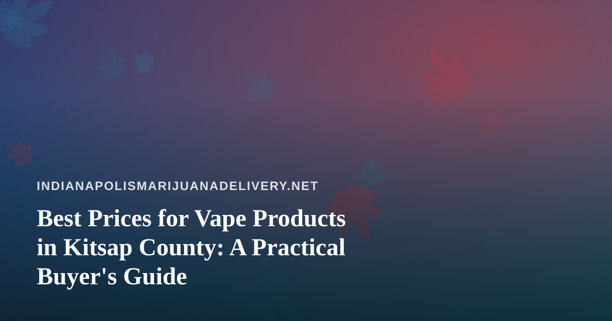 Best Prices for Vape Products in Kitsap County: A Practical Buyer’s Guide