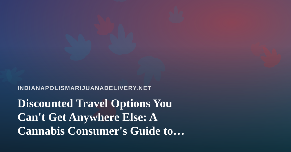Discounted Travel Options You Can’t Get Anywhere Else: A Cannabis Consumer’s Guide to Smart Trips