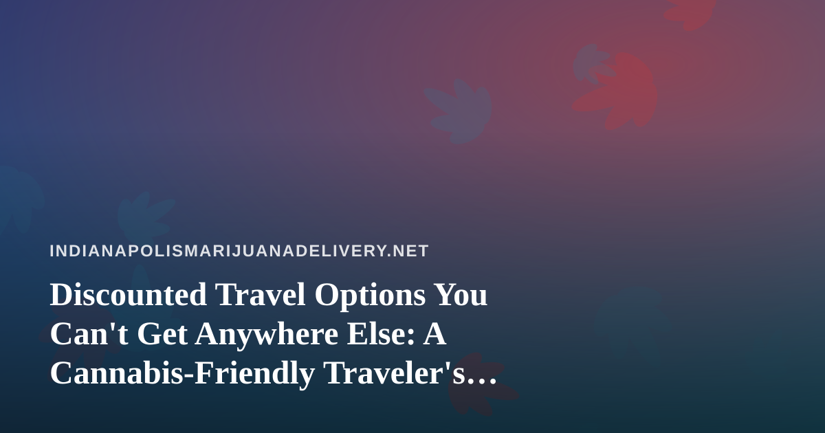 Discounted Travel Options You Can’t Get Anywhere Else: A Cannabis-Friendly Traveler’s Guide
