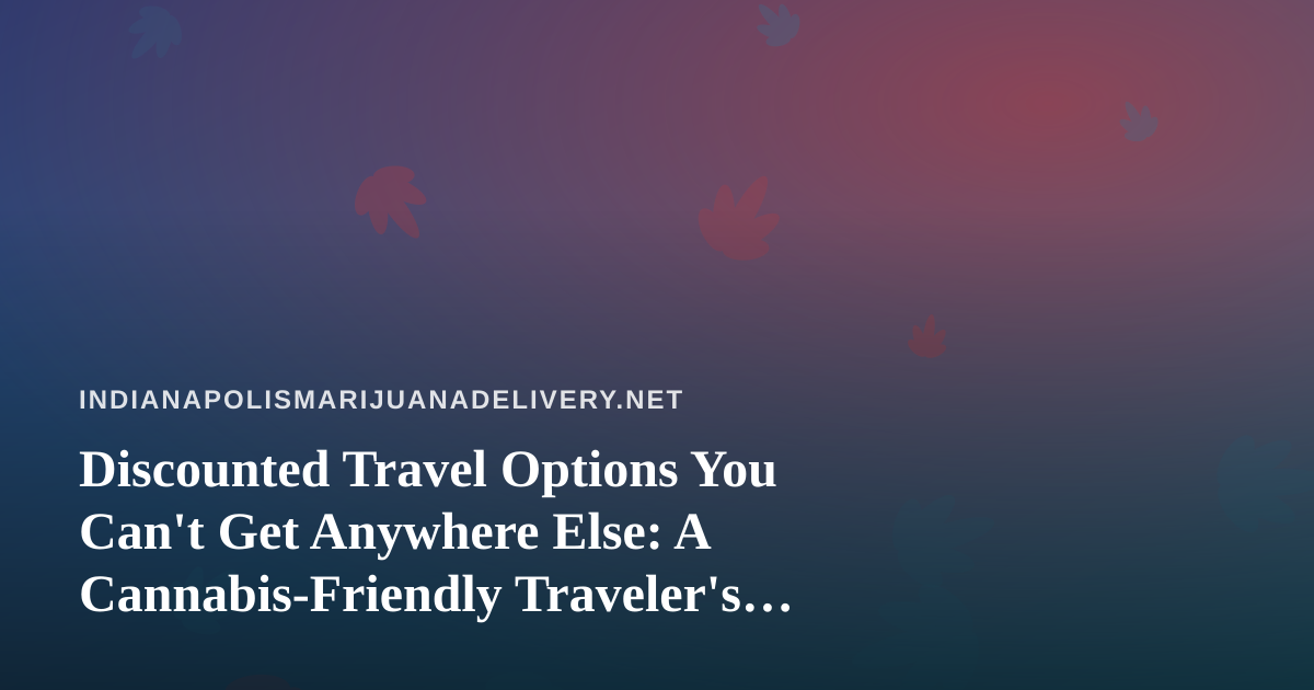 Discounted Travel Options You Can’t Get Anywhere Else: A Cannabis-Friendly Traveler’s Guide