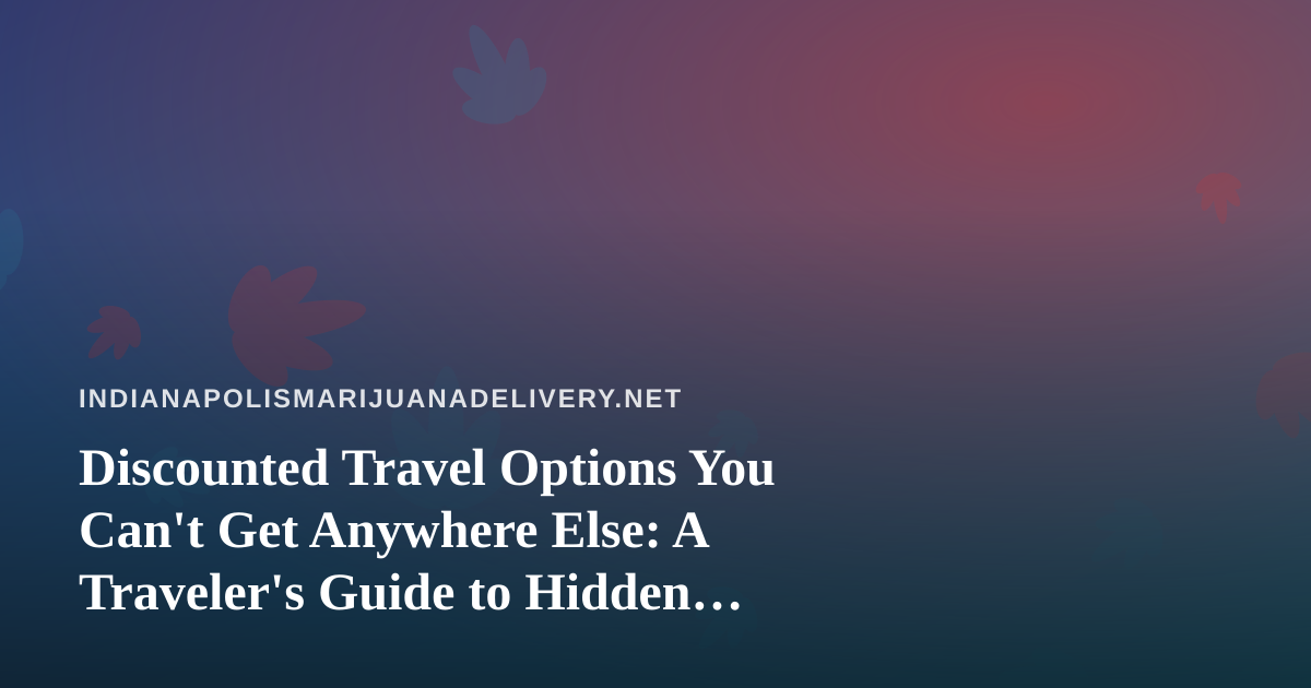 Discounted Travel Options You Can’t Get Anywhere Else: A Traveler’s Guide to Hidden Deals