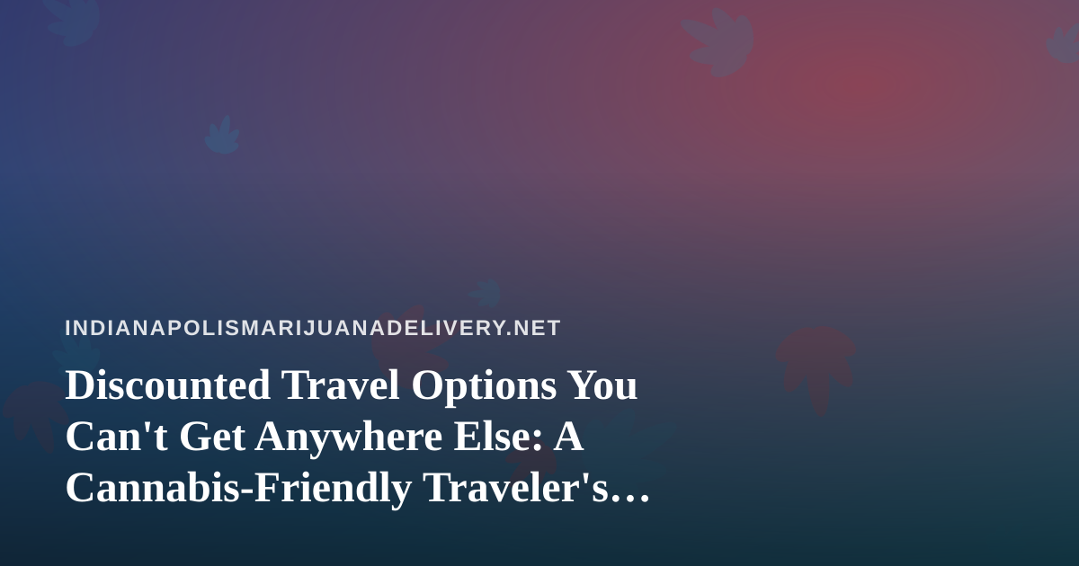 Discounted Travel Options You Can’t Get Anywhere Else: A Cannabis-Friendly Traveler’s Guide