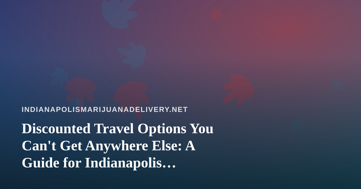 Discounted Travel Options You Can’t Get Anywhere Else: A Guide for Indianapolis Cannabis Consumers