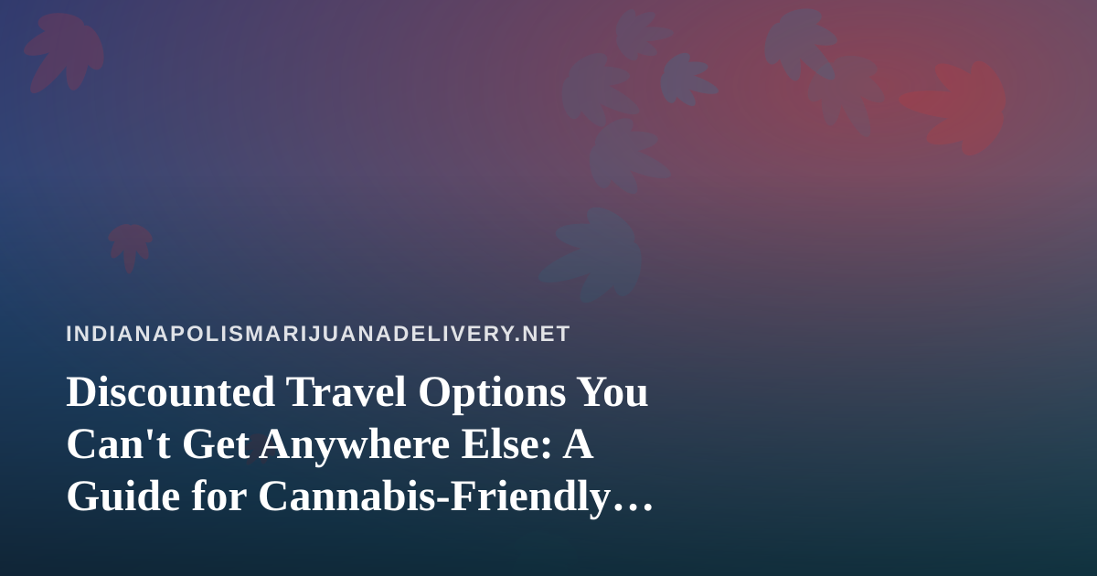 Discounted Travel Options You Can’t Get Anywhere Else: A Guide for Cannabis-Friendly Adventurers