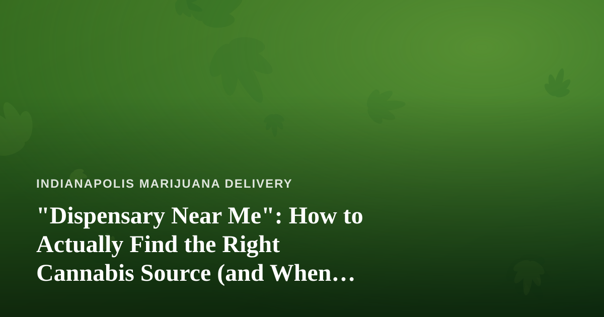 “Dispensary Near Me”: How to Actually Find the Right Cannabis Source (and When Delivery Wins)