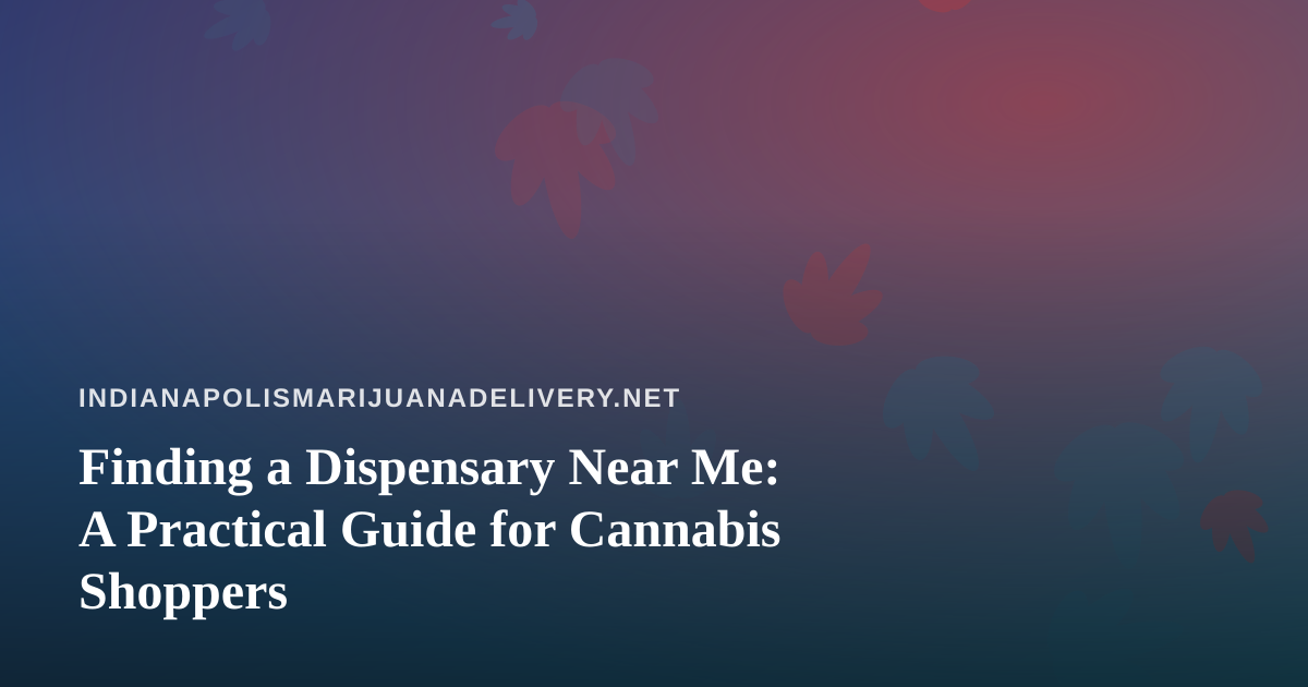 Finding a Dispensary Near Me: A Practical Guide for Cannabis Shoppers