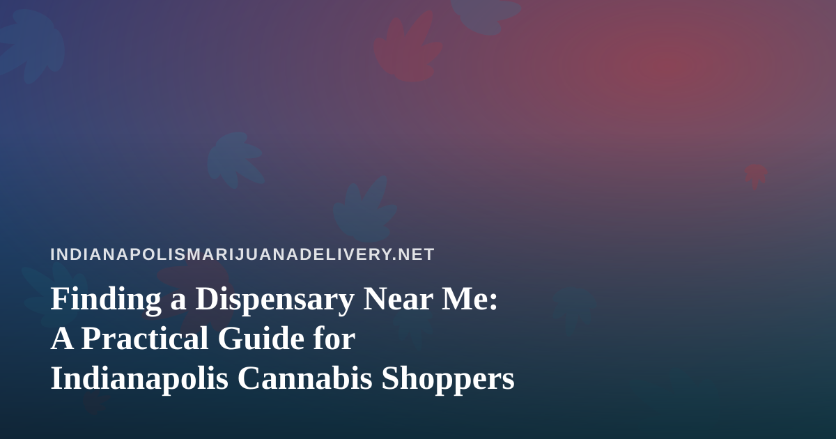 Finding a Dispensary Near Me: A Practical Guide for Indianapolis Cannabis Shoppers