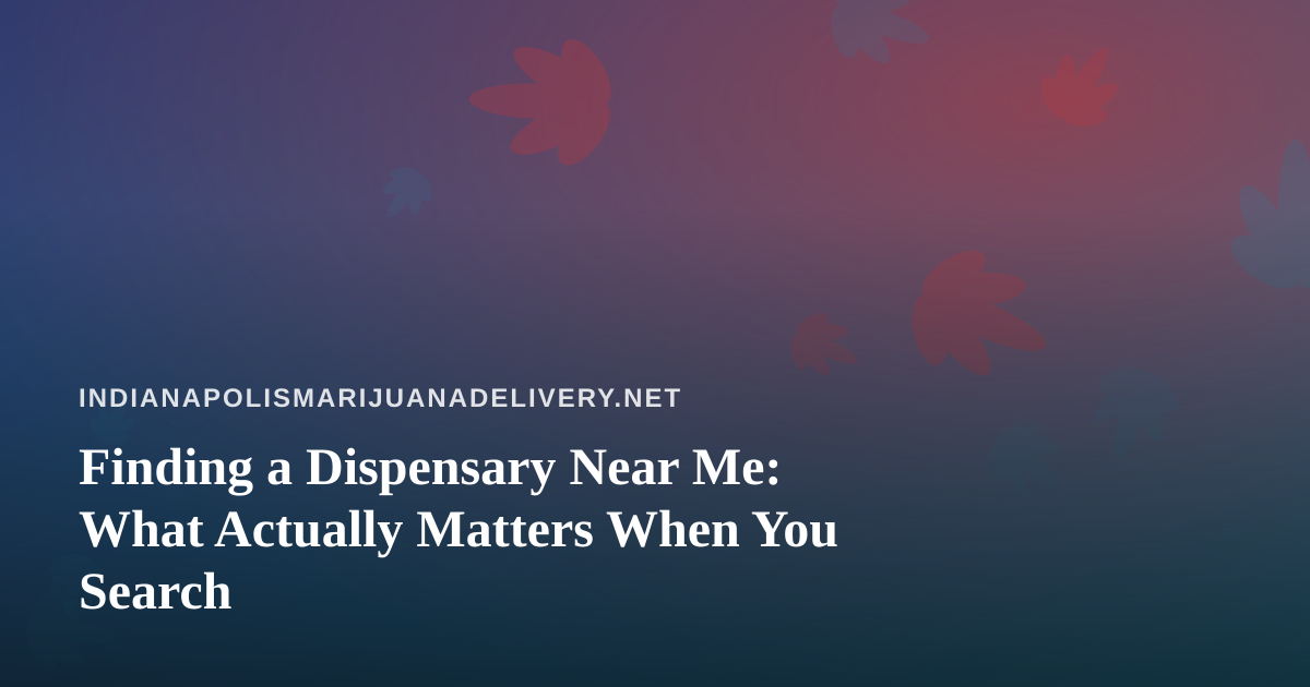 Finding a Dispensary Near Me: What Actually Matters When You Search