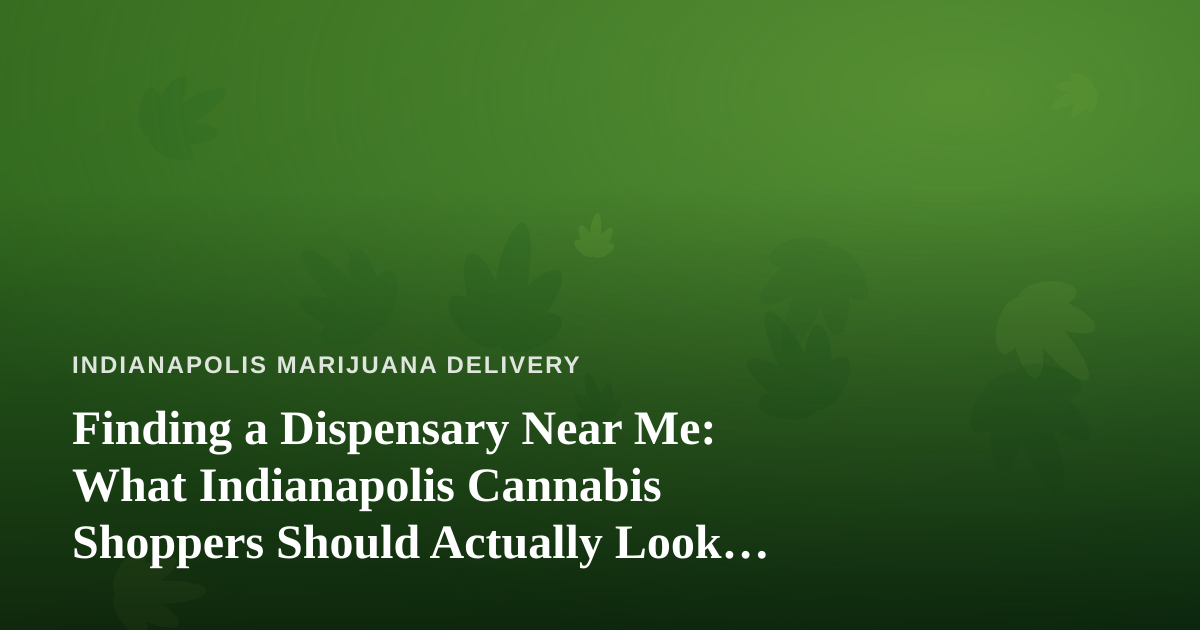 Finding a Dispensary Near Me: What Indianapolis Cannabis Shoppers Should Actually Look For