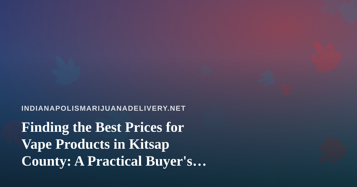 Finding the Best Prices for Vape Products in Kitsap County: A Practical Buyer’s Guide