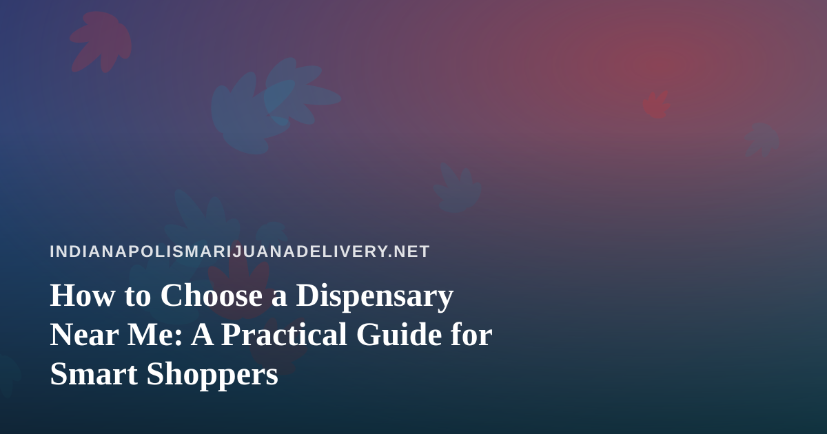 How to Choose a Dispensary Near Me: A Practical Guide for Smart Shoppers