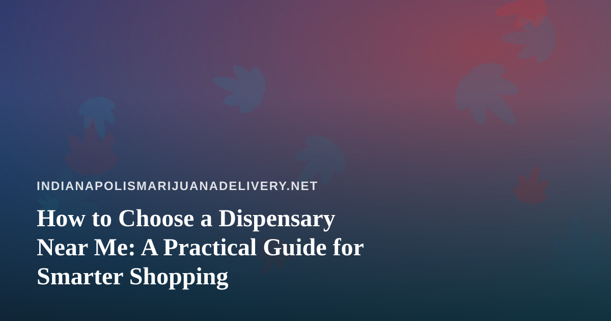 How to Choose a Dispensary Near Me: A Practical Guide for Smarter Shopping