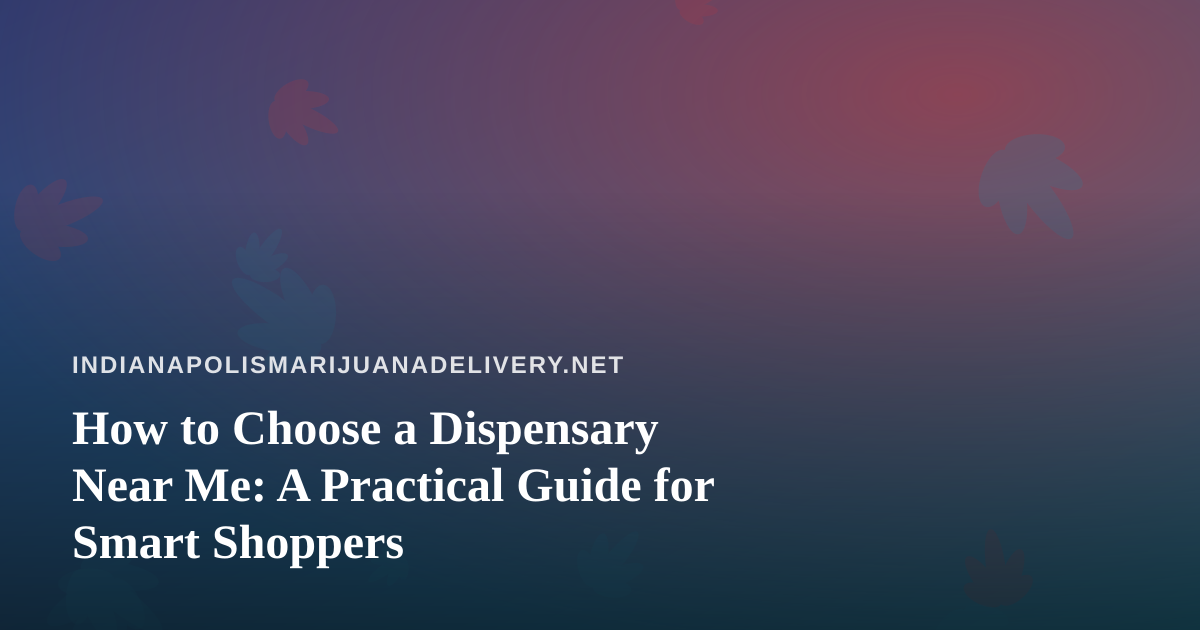 How to Choose a Dispensary Near Me: A Practical Guide for Smart Shoppers