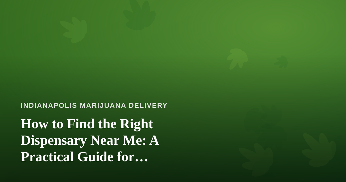 How to Find the Right Dispensary Near Me: A Practical Guide for Indianapolis Cannabis Shoppers