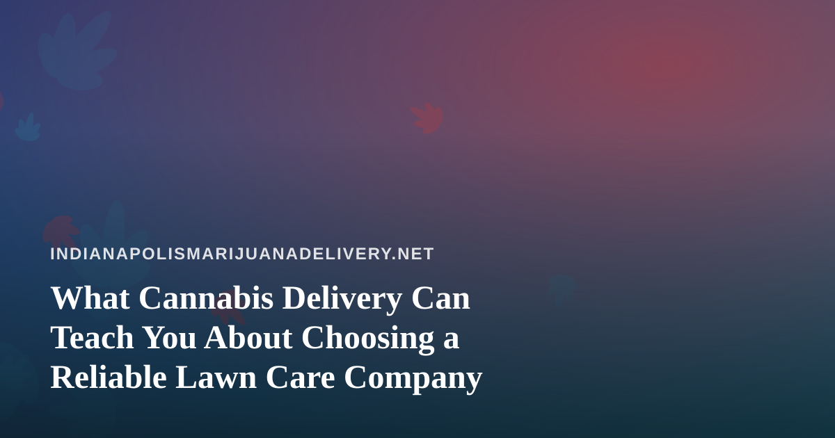 What Cannabis Delivery Can Teach You About Choosing a Reliable Lawn Care Company