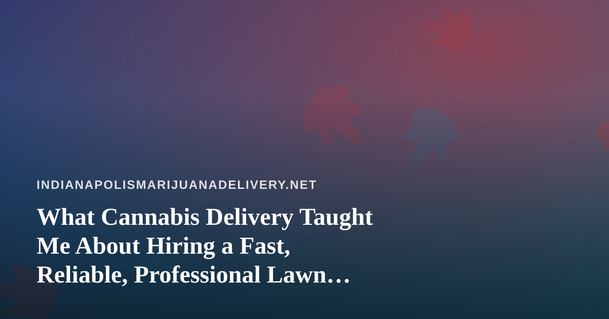 What Cannabis Delivery Taught Me About Hiring a Fast, Reliable, Professional Lawn Care Company