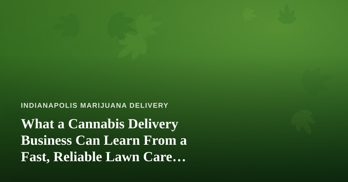 What a Cannabis Delivery Business Can Learn From a Fast, Reliable Lawn Care Company