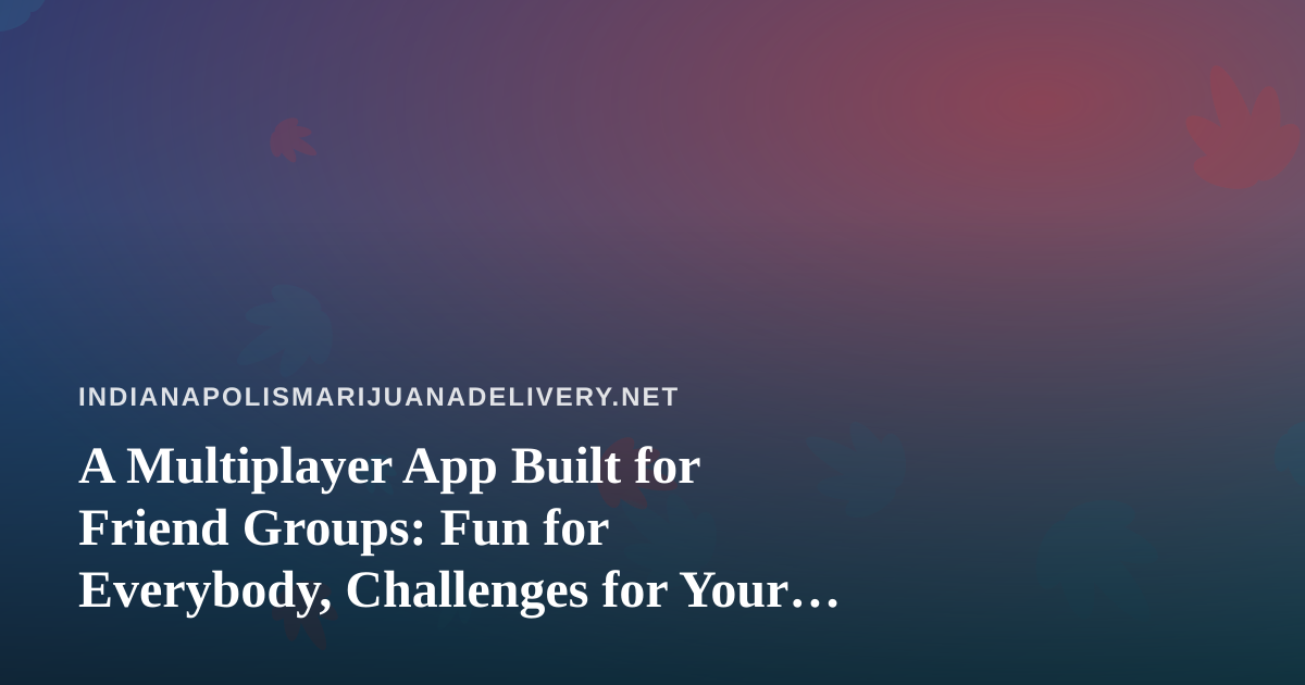 A Multiplayer App Built for Friend Groups: Fun for Everybody, Challenges for Your Crew