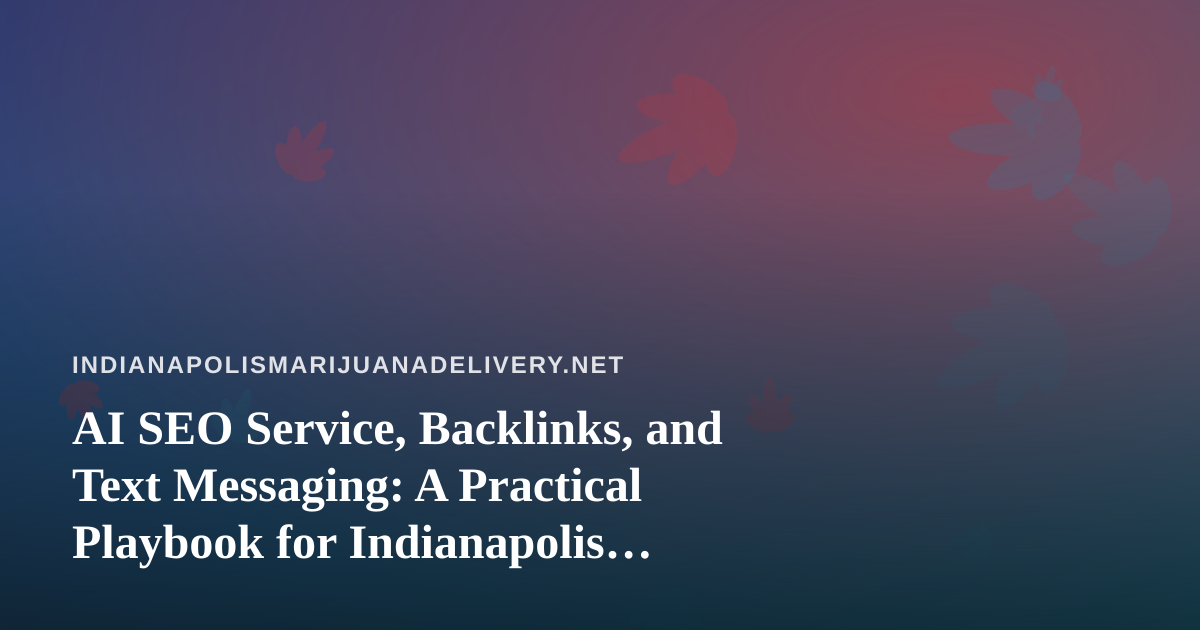 AI SEO Service, Backlinks, and Text Messaging: A Practical Playbook for Indianapolis Cannabis Delivery